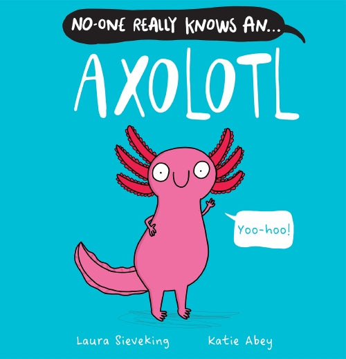 No-One Really Knows An Axolotl By Laura Sieveking and Katie Abey Hardcover Book