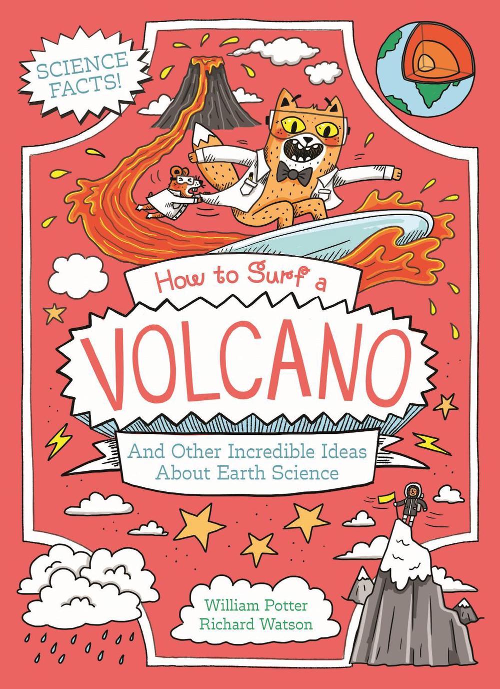 How to Surf a Volcano and Other Incredible Ideas About Earth by William Potter and Richard Watson